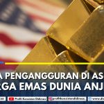 ANGKA PENGANGGURAN DI AS TURUN HARGA EMAS DUNIA ANJLOK